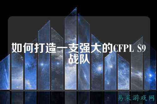 如何打造一支强大的CFPL S9战队