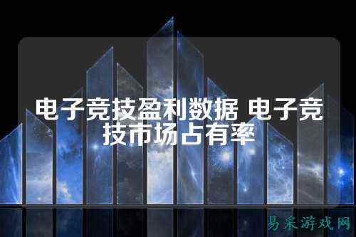 电子竞技盈利数据 电子竞技市场占有率