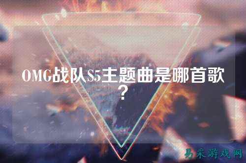 OMG战队S5主题曲是哪首歌？