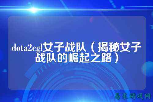 dota2egl女子战队（揭秘女子战队的崛起之路）