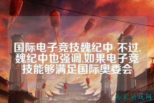 国际电子竞技魏纪中 不过,魏纪中也强调,如果电子竞技能够满足国际奥委会