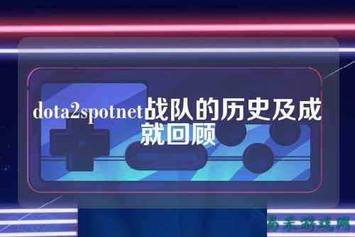 dota2spotnet战队的历史及成就回顾