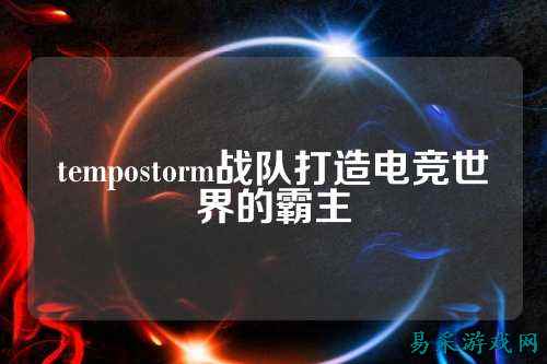 tempostorm战队打造电竞世界的霸主