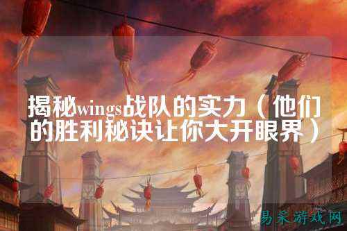 揭秘wings战队的实力（他们的胜利秘诀让你大开眼界）