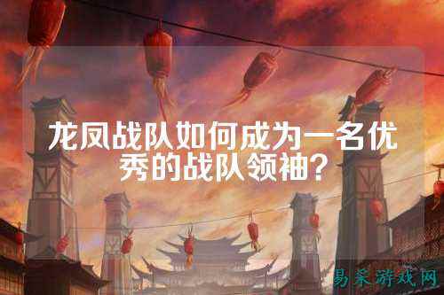龙凤战队如何成为一名优秀的战队领袖？