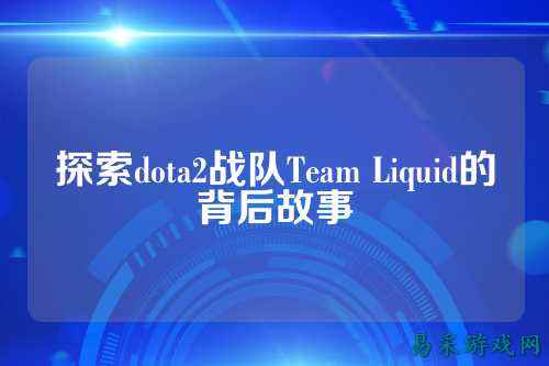 探索dota2战队Team Liquid的背后故事