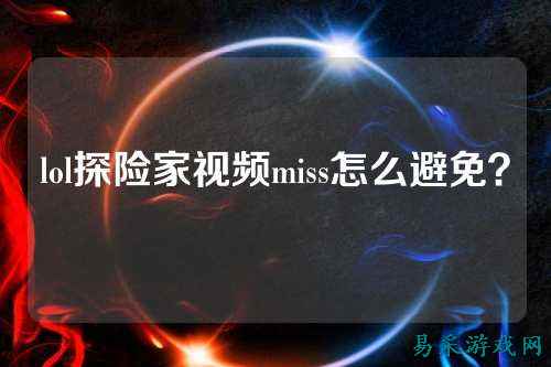lol探险家视频miss怎么避免？