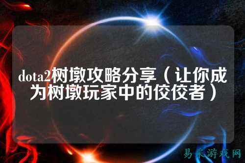 dota2树墩攻略分享（让你成为树墩玩家中的佼佼者）