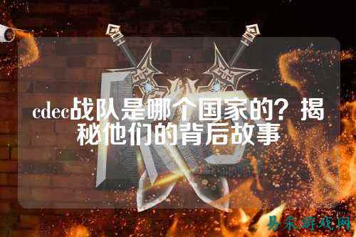 cdec战队是哪个国家的?揭秘他们的背后故事