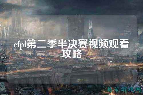 cfpl第二季半决赛视频观看攻略