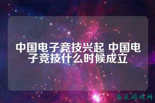 中国电子竞技兴起 中国电子竞技什么时候成立