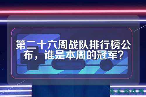 第二十六周战队排行榜公布,谁是本周的冠军?