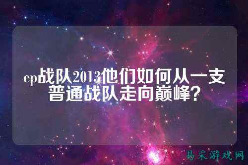 ep战队2013他们如何从一支普通战队走向巅峰?