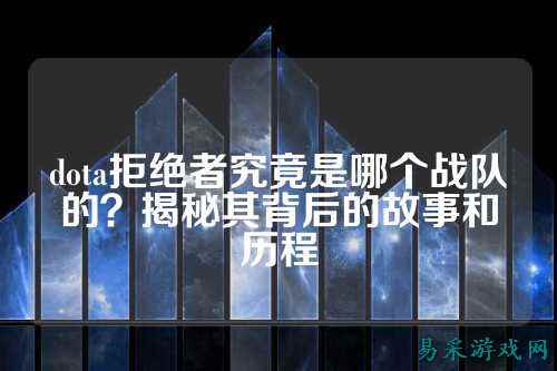 dota拒绝者究竟是哪个战队的?揭秘其背后的故事和历程