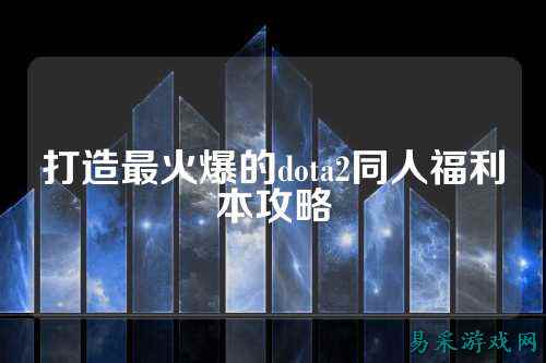 打造最火爆的dota2同人福利本攻略