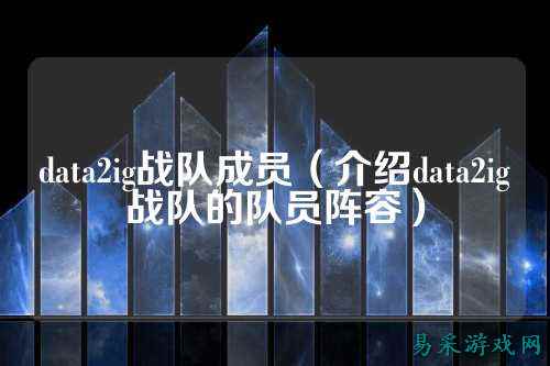 data2ig战队成员(介绍data2ig战队的队员阵容)