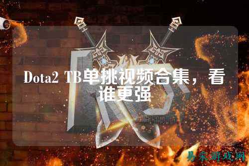 Dota2 TB单挑视频合集，看谁更强