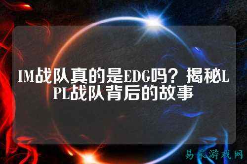 IM战队真的是EDG吗?揭秘LPL战队背后的故事