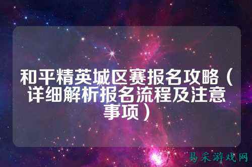 和平精英城区赛报名攻略(详细解析报名流程及注意事项)
