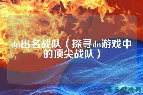 dn出名战队(探寻dn游戏中的顶尖战队)