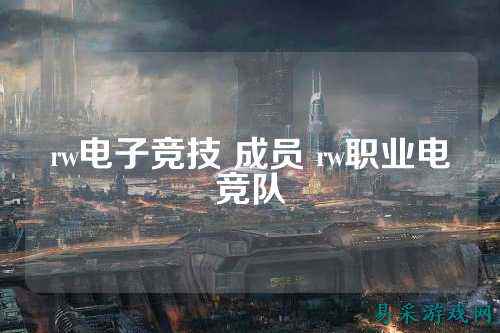 rw电子竞技 成员 rw职业电竞队