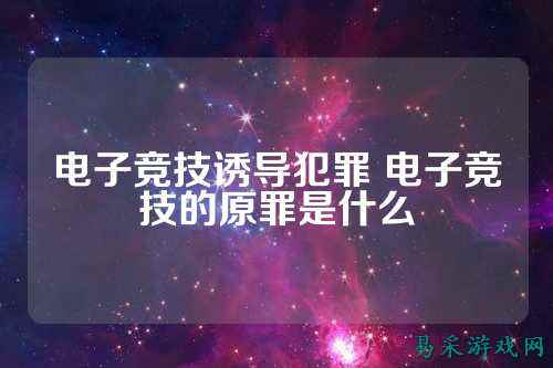 电子竞技诱导犯罪 电子竞技的原罪是什么