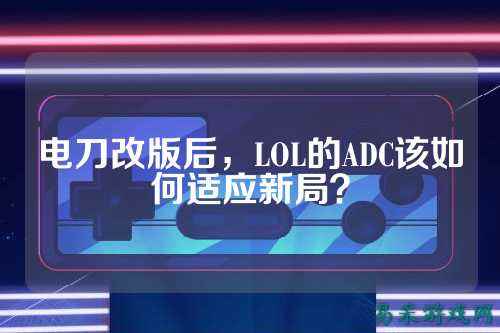 电刀改版后,LOL的ADC该如何适应新局?