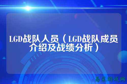 LGD战队人员（LGD战队成员介绍及战绩分析）