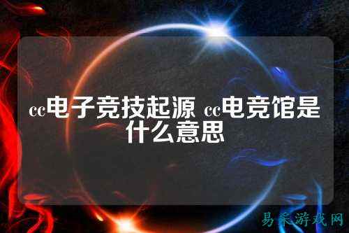 cc电子竞技起源 cc电竞馆是什么意思