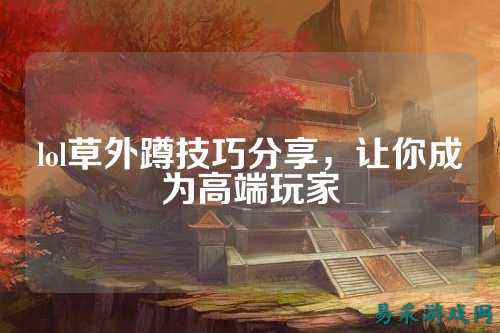lol草外蹲技巧分享,让你成为高端玩家