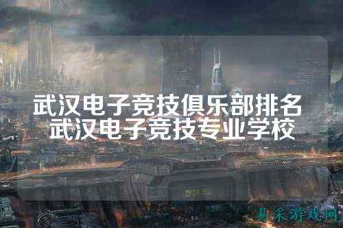 武汉电子竞技俱乐部排名 武汉电子竞技专业学校