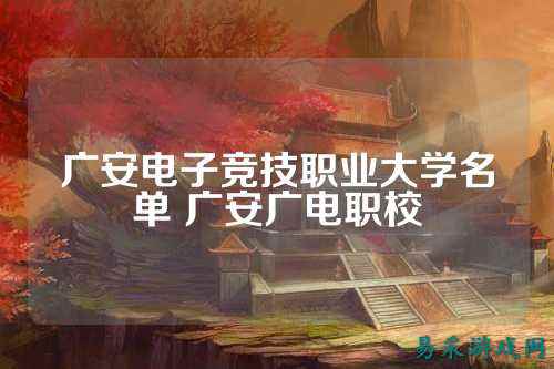 广安电子竞技职业大学名单 广安广电职校