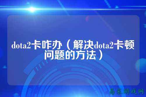 dota2卡咋办(解决dota2卡顿问题的方法)