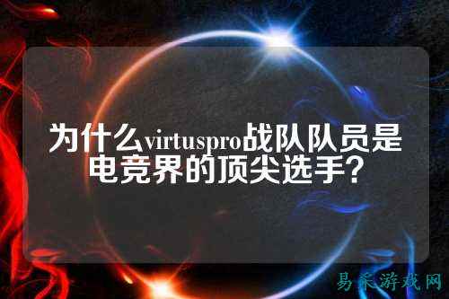 为什么virtuspro战队队员是电竞界的顶尖选手？