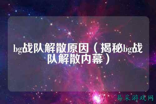 bg战队解散原因（揭秘bg战队解散内幕）