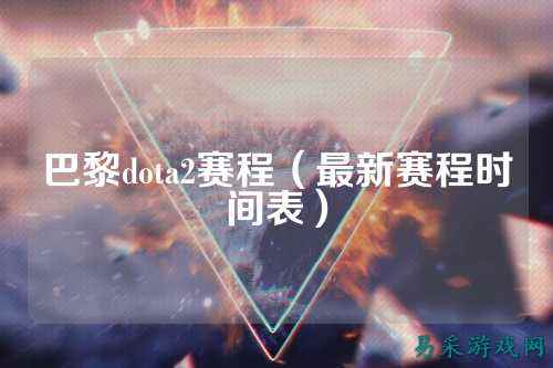 巴黎dota2赛程(最新赛程时间表)