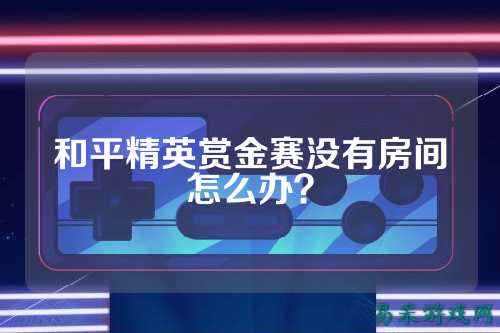 和平精英赏金赛没有房间怎么办?