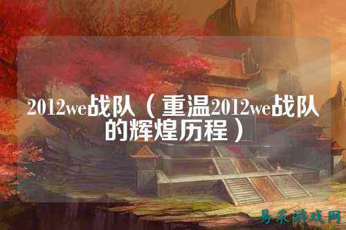 2012we战队（重温2012we战队的辉煌历程）
