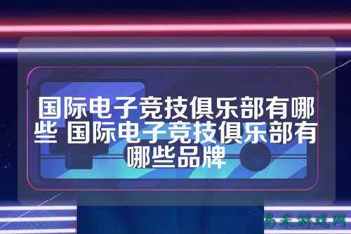 国际电子竞技俱乐部有哪些 国际电子竞技俱乐部有哪些品牌
