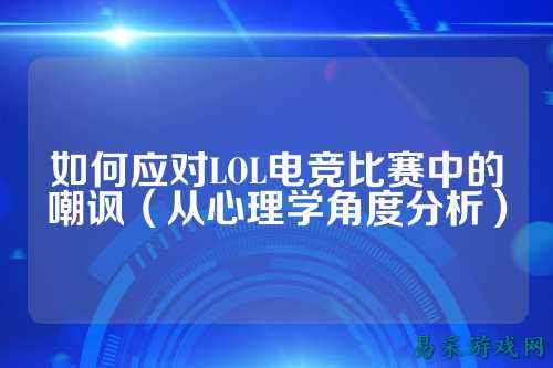 如何应对LOL电竞比赛中的嘲讽(从心理学角度分析)