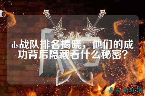 ds战队排名揭晓，他们的成功背后隐藏着什么秘密？