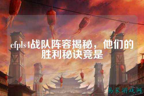 cfpls4战队阵容揭秘，他们的胜利秘诀竟是