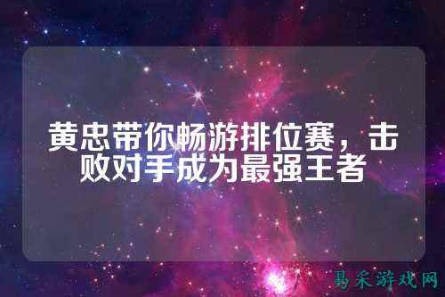 黄忠带你畅游排位赛,击败对手成为最强王者
