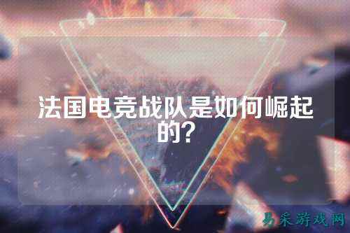 法国电竞战队是如何崛起的？