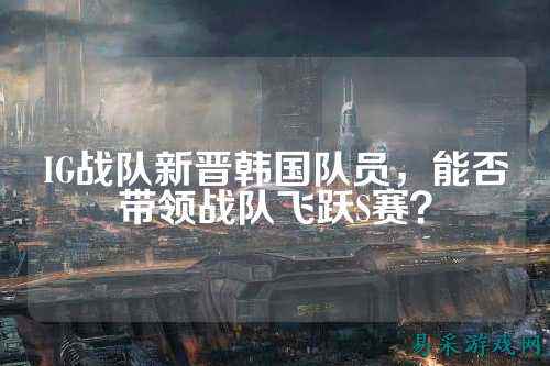 IG战队新晋韩国队员，能否带领战队飞跃S赛？