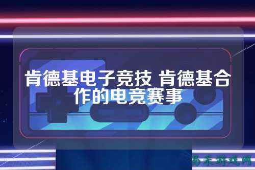 肯德基电子竞技 肯德基合作的电竞赛事