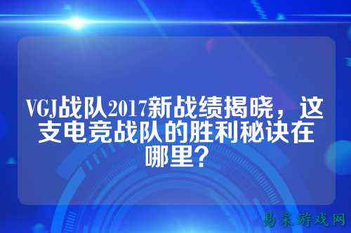 VGJ战队2017新战绩揭晓，这支电竞战队的胜利秘诀在哪里？