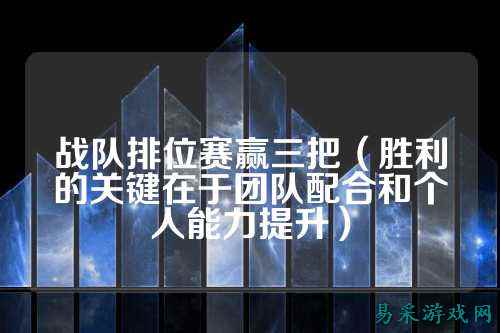 战队排位赛赢三把（胜利的关键在于团队配合和个人能力提升）