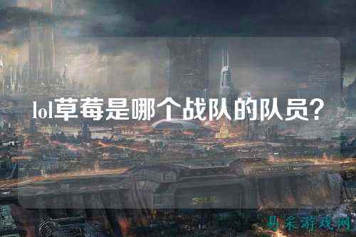 lol草莓是哪个战队的队员?