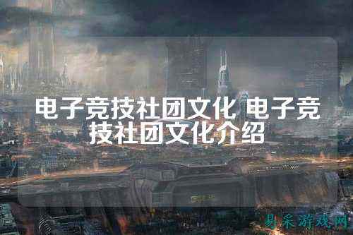 电子竞技社团文化 电子竞技社团文化介绍